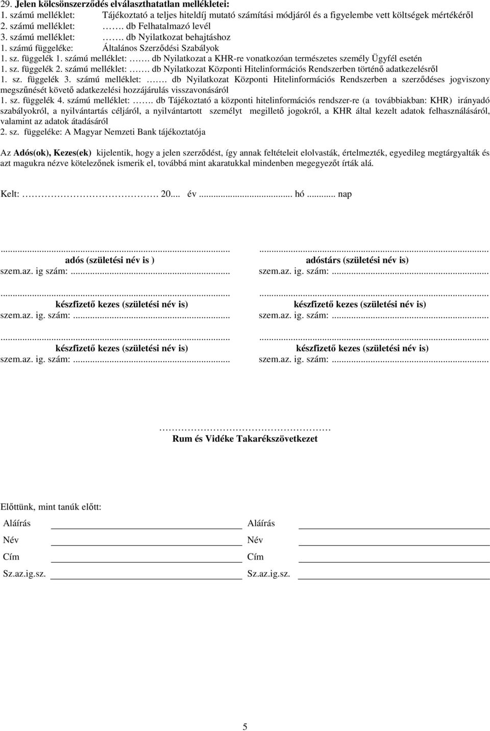 db Nyilatkozat a KHR-re vonatkozóan természetes személy Ügyfél esetén 1. sz. függelék 2. számú melléklet:. db Nyilatkozat Központi Hitelinformációs Rendszerben történő adatkezelésről 1. sz. függelék 3.