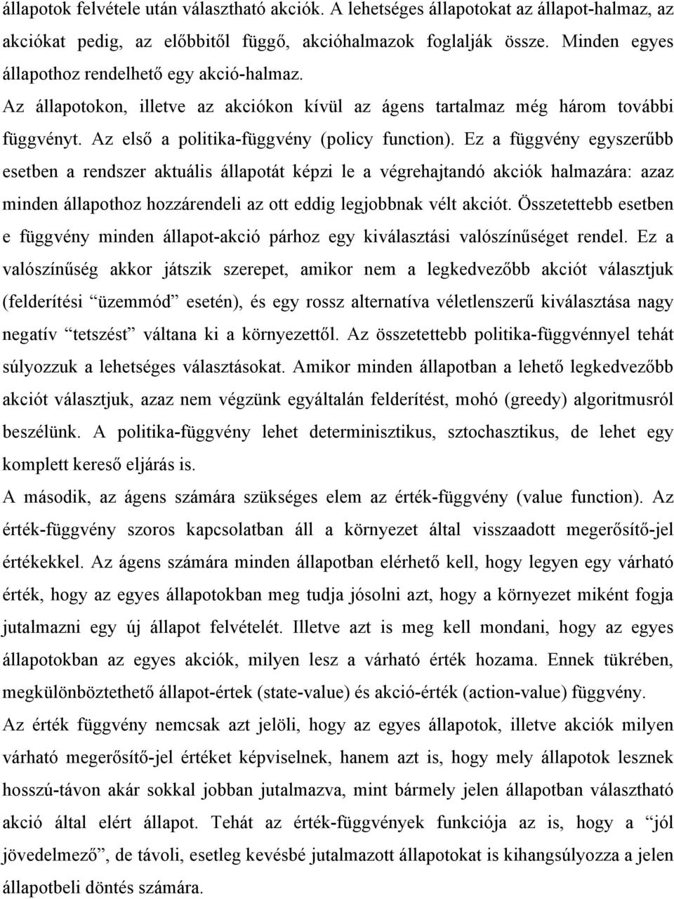 Ez a függvény egyszerűbb esetben a rendszer aktuális állapotát képzi le a végrehajtandó akciók halmazára: azaz minden állapothoz hozzárendeli az ott eddig legjobbnak vélt akciót.