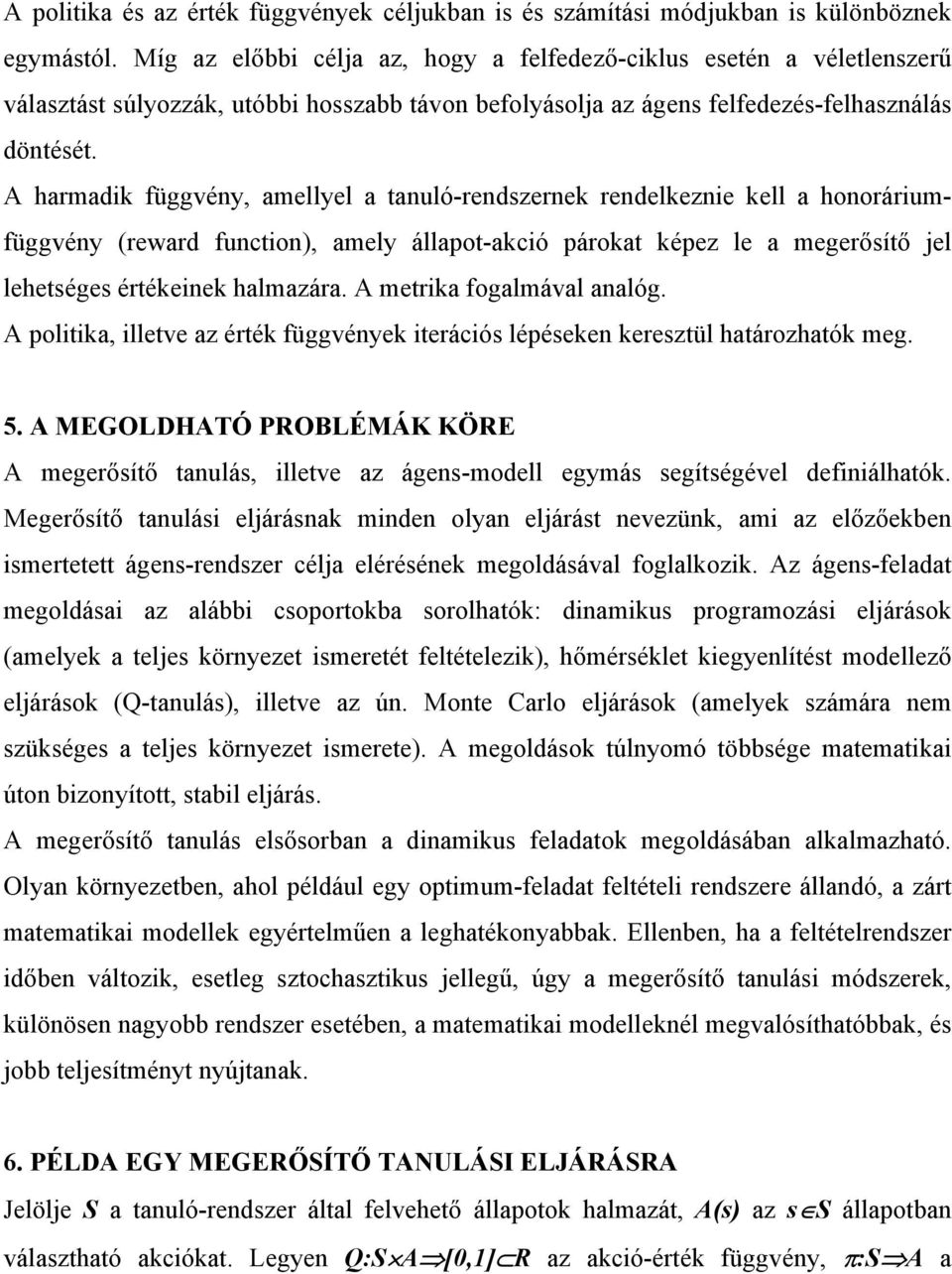 A harmadik függvény, amellyel a tanuló-rendszernek rendelkeznie kell a honoráriumfüggvény (reward function), amely állapot-akció párokat képez le a megerősítő jel lehetséges értékeinek halmazára.