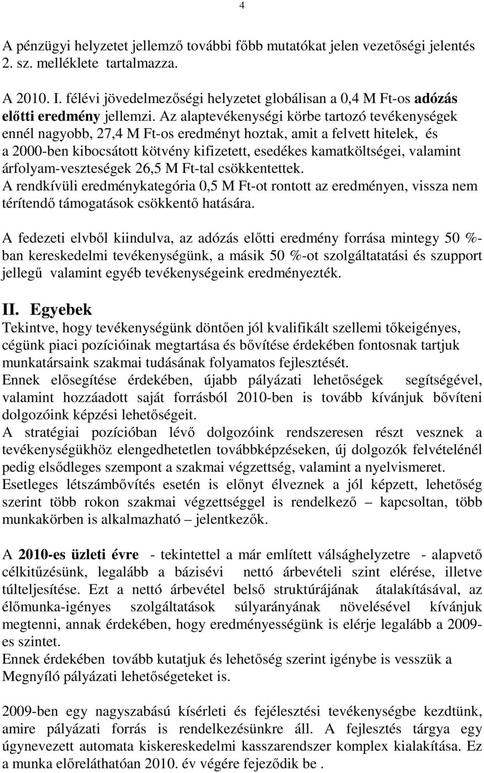 Az alaptevékenységi körbe tartozó tevékenységek ennél nagyobb, 27,4 M Ft-os eredményt hoztak, amit a felvett hitelek, és a 2000-ben kibocsátott kötvény kifizetett, esedékes kamatköltségei, valamint