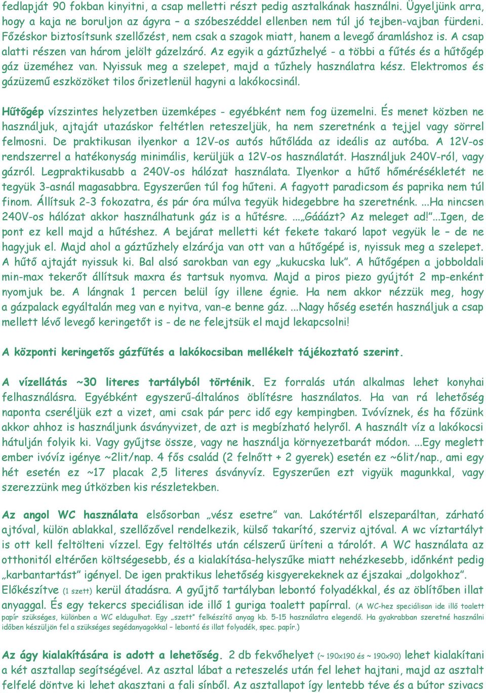 Az egyik a gáztűzhelyé - a többi a fűtés és a hűtőgép gáz üzeméhez van. Nyissuk meg a szelepet, majd a tűzhely használatra kész.