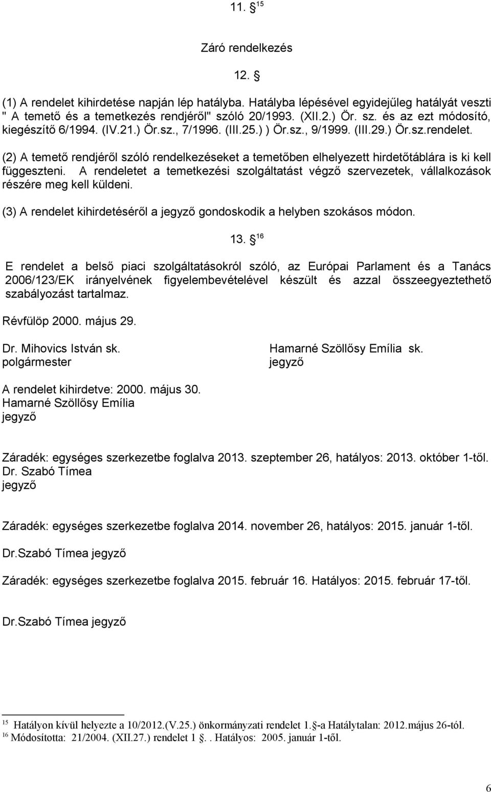 (2) A temető rendjéről szóló rendelkezéseket a temetőben elhelyezett hirdetőtáblára is ki kell függeszteni.