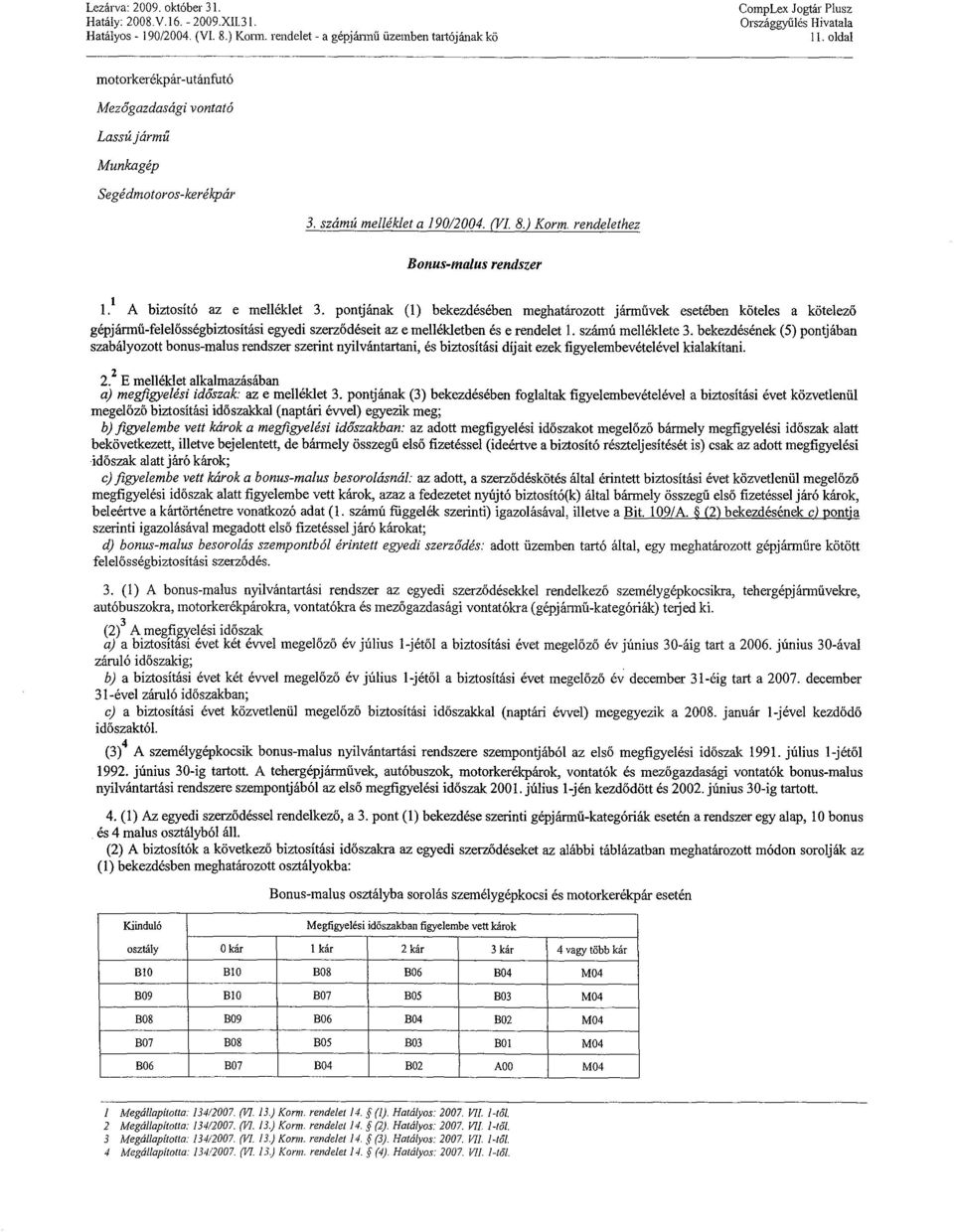 t A biztosító az e melléklet 3. pontjának (1) bekezdésében meghatározott járművek esetében köteles a kötelező gépjármű-felelősségbiztosítási egyedi szerződéseit az e mellékletben és e rendelet 1.