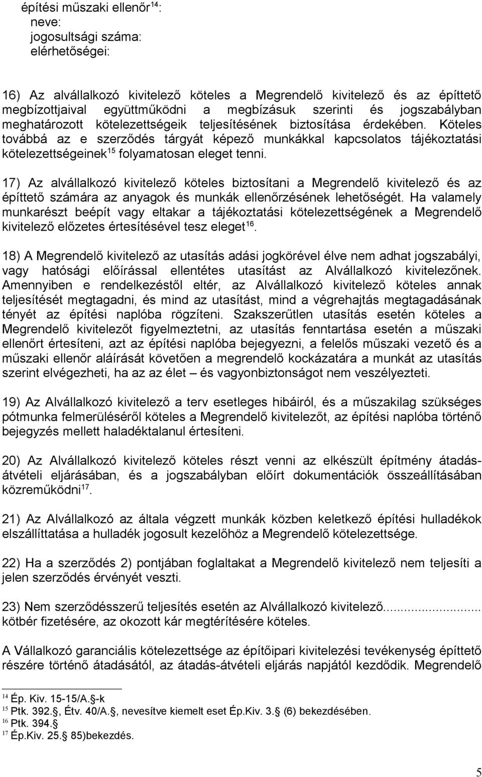 17) Az alvállalkozó kivitelező köteles biztosítani a Megrendelő kivitelező és az építtető számára az anyagok és munkák ellenőrzésének lehetőségét.