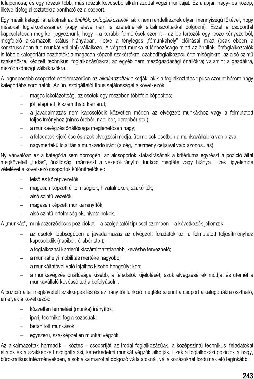 Ezzel a csoporttal kapcsolatosan meg kell jegyeznünk, hogy a korábbi felmérések szerint az ide tartozók egy része kényszerből, megfelelő alkalmazotti státus hiányában, illetve a tényleges főmunkahely
