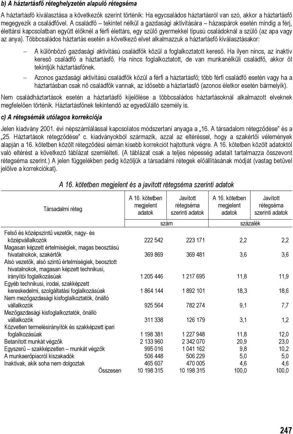 vagy az anya). Többcsaládos háztartás esetén a következő elvet alkalmazzuk a háztartásfő kiválasztásakor: A különböző gazdasági aktivitású családfők közül a foglalkoztatott kereső.