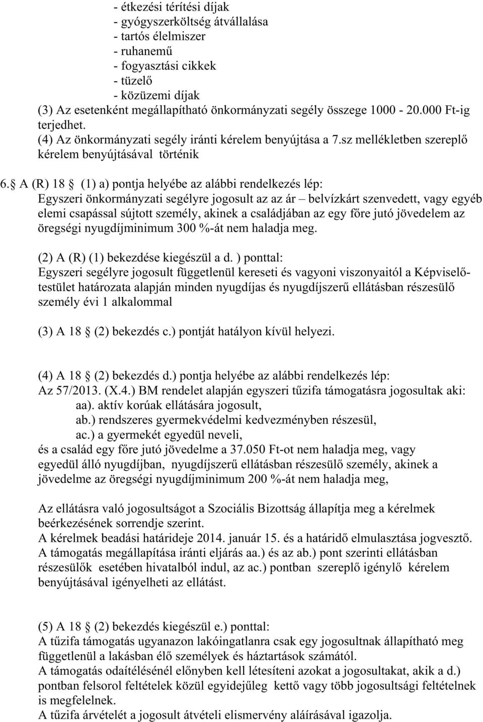 A (R) 18 (1) a) pontja helyébe az alábbi rendelkezés lép: Egyszeri önkormányzati segélyre jogosult az az ár belvízkárt szenvedett, vagy egyéb elemi csapással sújtott személy, akinek a családjában az