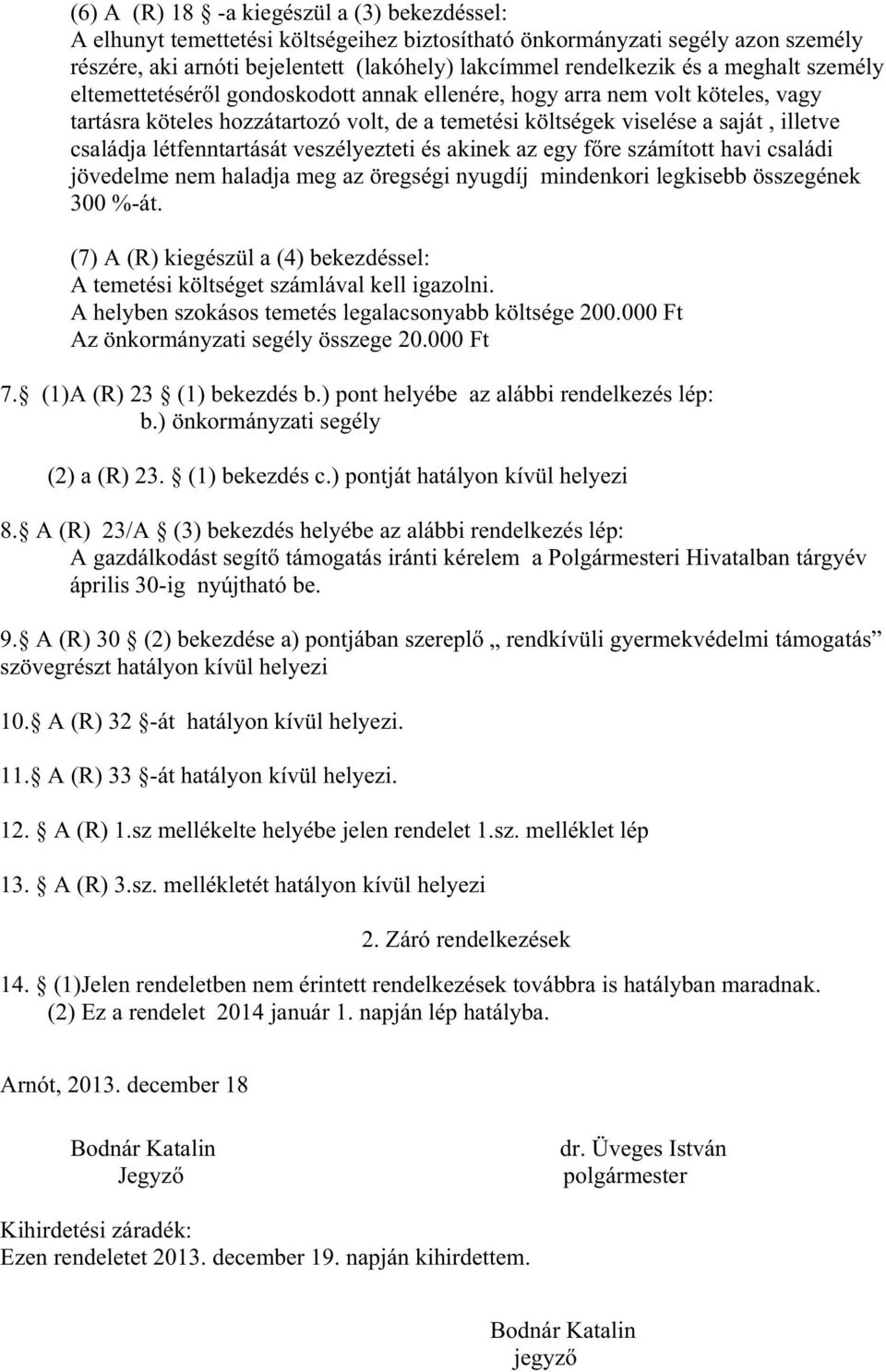 létfenntartását veszélyezteti és akinek az egy f re számított havi családi jövedelme nem haladja meg az öregségi nyugdíj mindenkori legkisebb összegének 300 %-át.