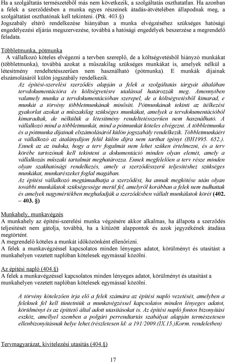 ) Jogszabály eltérő rendelkezése hiányában a munka elvégzéséhez szükséges hatósági engedélyezési eljárás megszervezése, továbbá a hatósági engedélyek beszerzése a megrendelő feladata.
