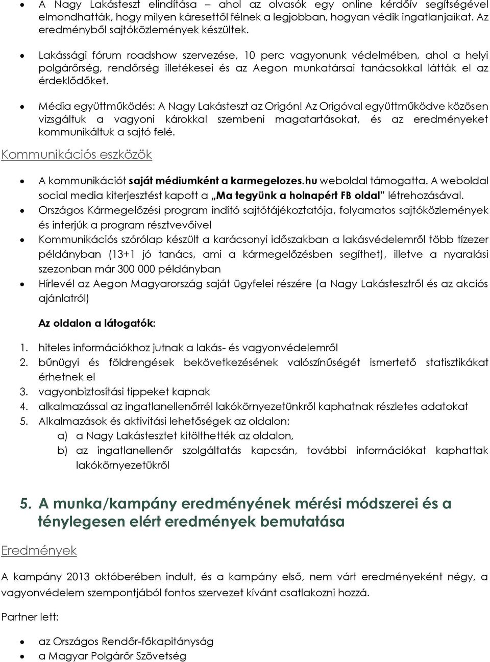 Média együttműködés: A Nagy Lakásteszt az Origón! Az Origóval együttműködve közösen vizsgáltuk a vagyni kárkkal szembeni magatartáskat, és az eredményeket kmmunikáltuk a sajtó felé.