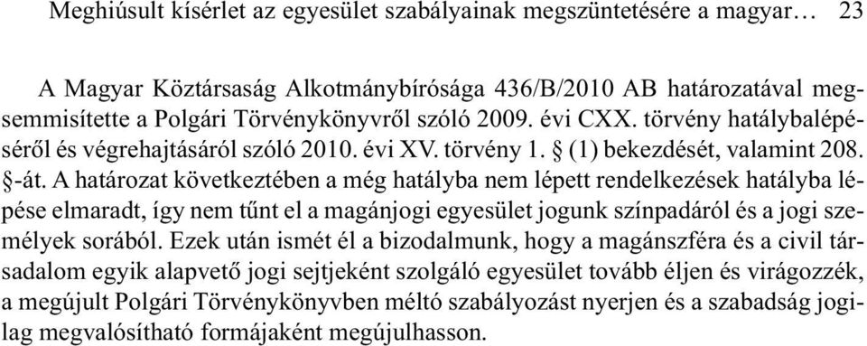 A határozat következtében a még hatályba nem lépett rendelkezések hatályba lépése elmaradt, így nem tûnt el a magánjogi egyesület jogunk színpadáról és a jogi személyek sorából.
