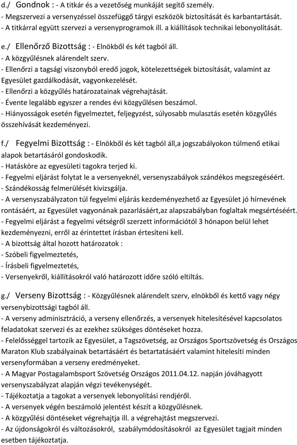 - Ellenőrzi a tagsági viszonyból eredő jogok, kötelezettségek biztosítását, valamint az Egyesület gazdálkodását, vagyonkezelését. - Ellenőrzi a közgyűlés határozatainak végrehajtását.