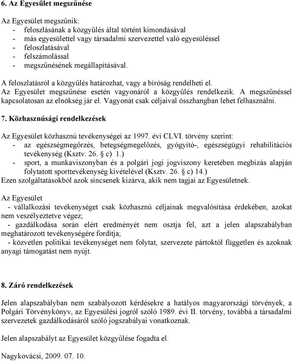 A megszűnéssel kapcsolatosan az elnökség jár el. Vagyonát csak céljaival összhangban lehet felhasználni. 7. Közhasznúsági rendelkezések Az Egyesület közhasznú tevékenységei az 1997. évi CLVI.