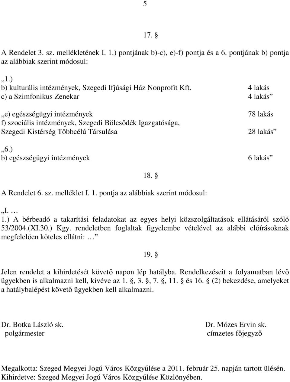 ) b) egészségügyi intézmények 6 lakás 18. A Rendelet 6. sz. melléklet I. 1. pontja az alábbiak szerint módosul: I. 1.) A bérbeadó a takarítási feladatokat az egyes helyi közszolgáltatások ellátásáról szóló 53/2004.