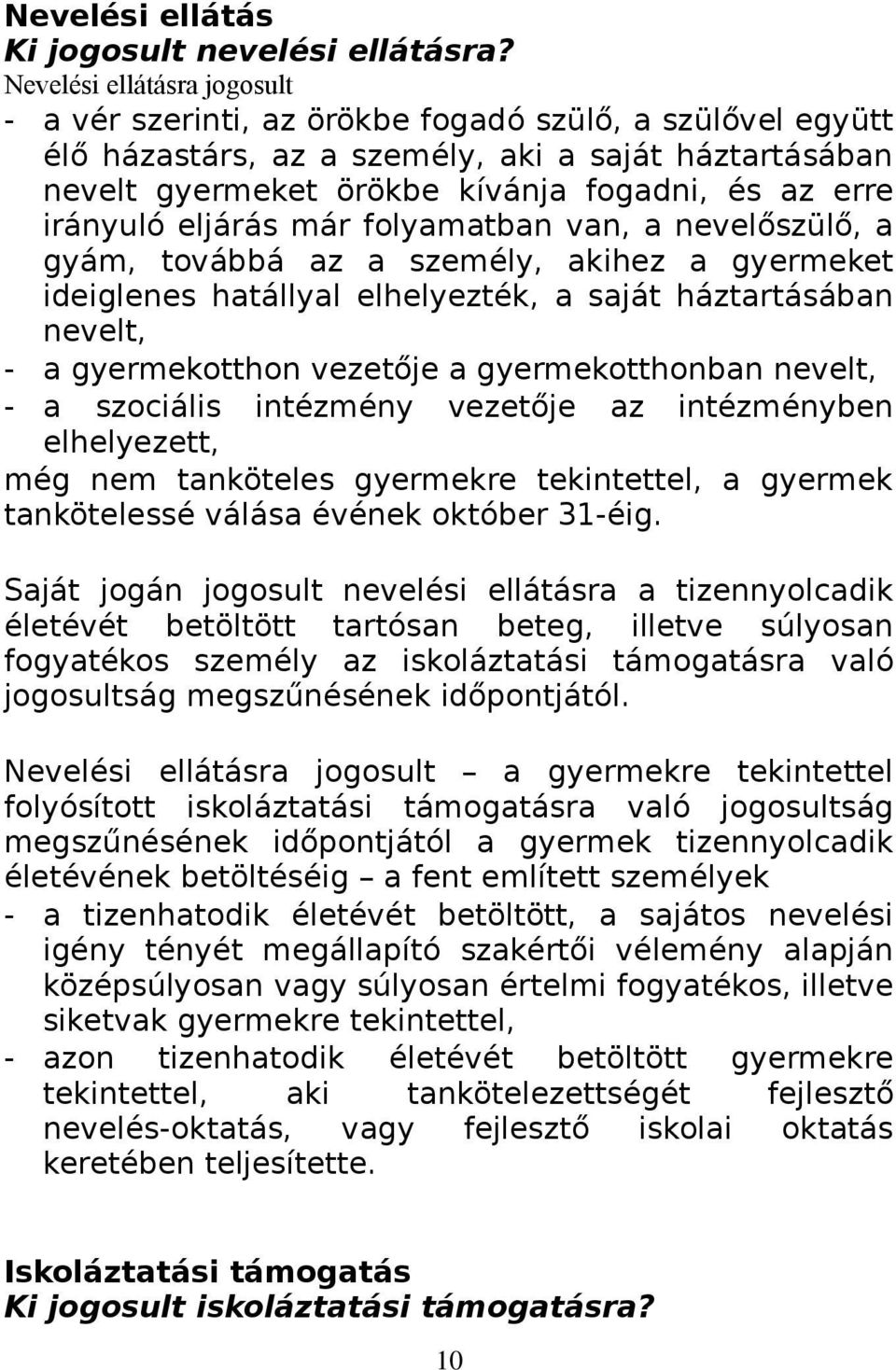 irányuló eljárás már folyamatban van, a nevelőszülő, a gyám, továbbá az a személy, akihez a gyermeket ideiglenes hatállyal elhelyezték, a saját háztartásában nevelt, - a gyermekotthon vezetője a
