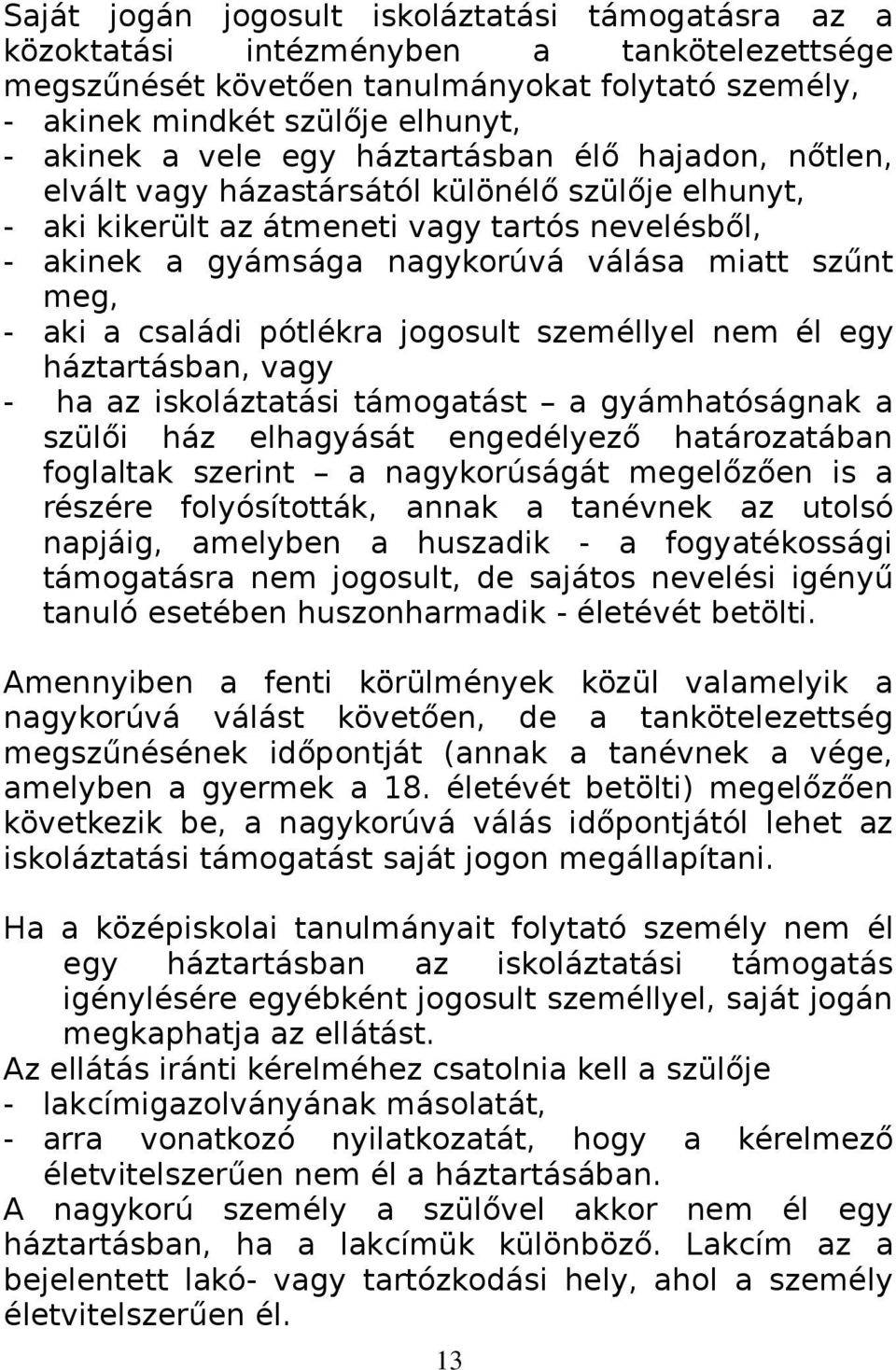 aki a családi pótlékra jogosult személlyel nem él egy háztartásban, vagy - ha az iskoláztatási támogatást a gyámhatóságnak a szülői ház elhagyását engedélyező határozatában foglaltak szerint a