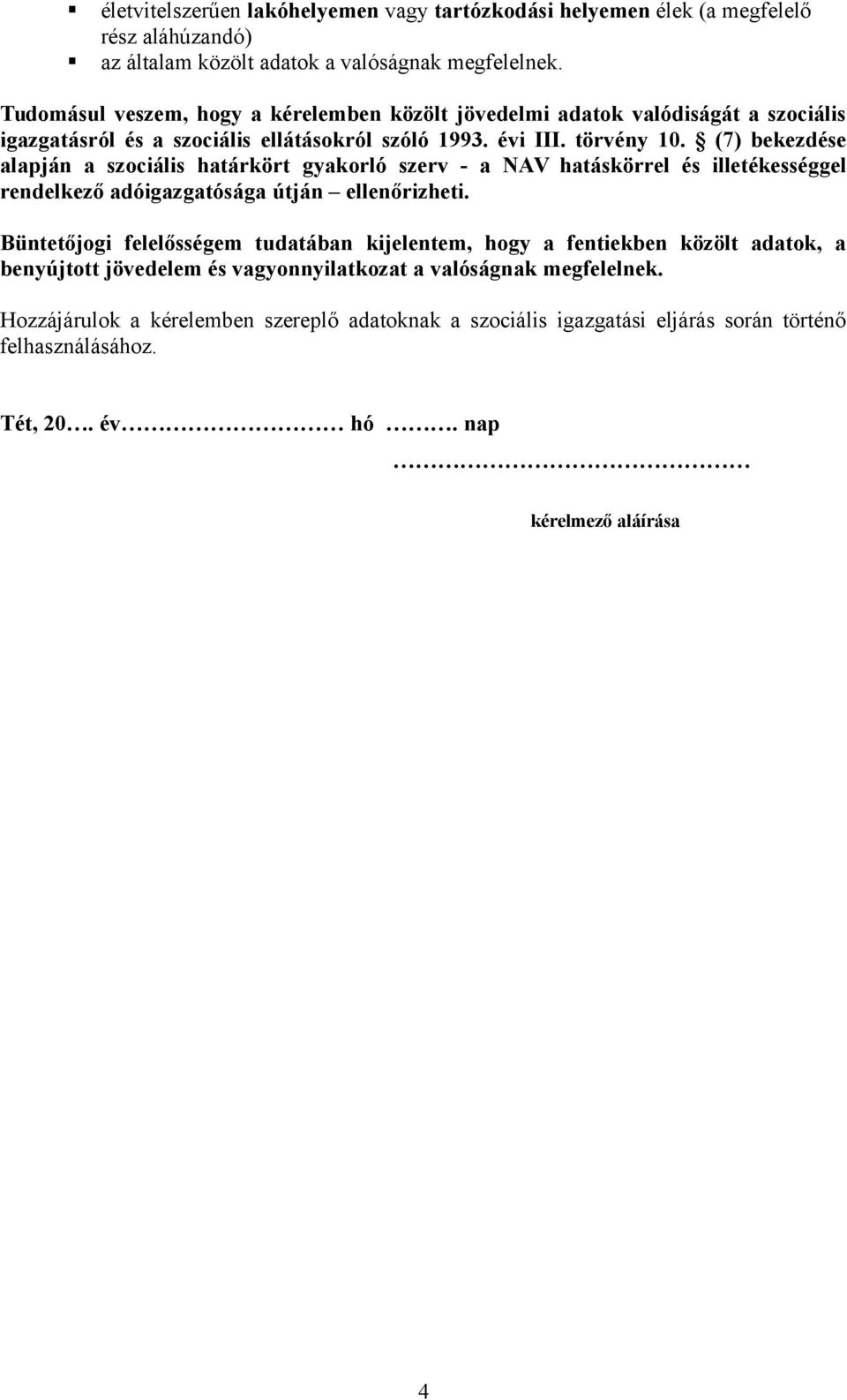 (7) bekezdése alapján a szociális határkört gyakorló szerv - a NAV hatáskörrel és illetékességgel rendelkező adóigazgatósága útján ellenőrizheti.