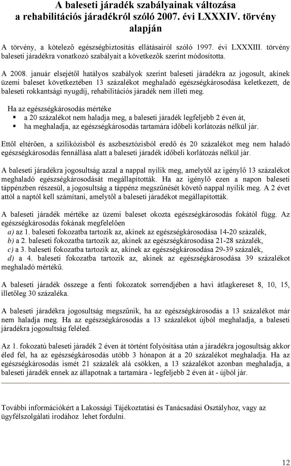 január elsejétől hatályos szabályok szerint baleseti járadékra az jogosult, akinek üzemi baleset következtében 13 százalékot meghaladó egészségkárosodása keletkezett, de baleseti rokkantsági nyugdíj,