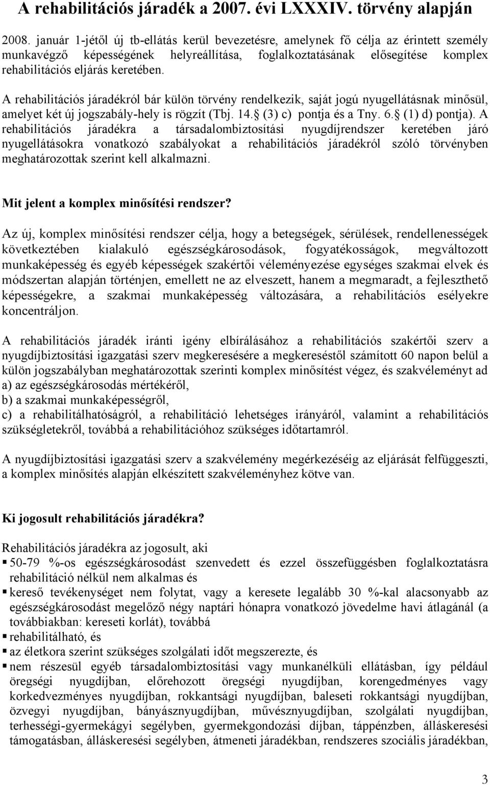 A rehabilitációs járadékról bár külön törvény rendelkezik, saját jogú nyugellátásnak minősül, amelyet két új jogszabály-hely is rögzít (Tbj. 14. (3) c) pontja és a Tny. 6. (1) d) pontja).