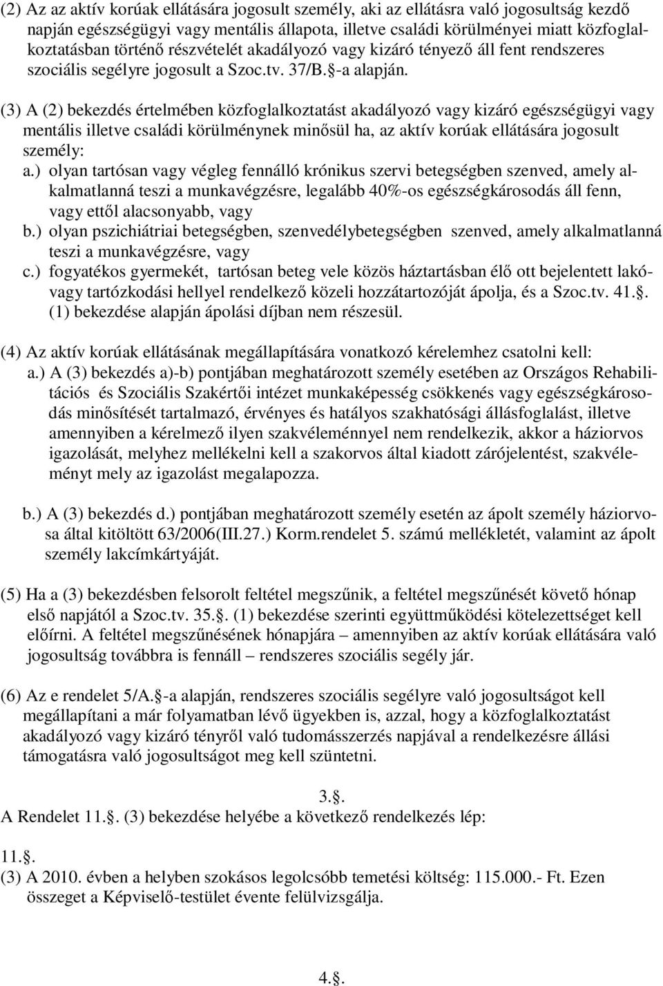 (3) A (2) bekezdés értelmében közfoglalkoztatást akadályozó vagy kizáró egészségügyi vagy mentális illetve családi körülménynek minısül ha, az aktív korúak ellátására jogosult személy: a.