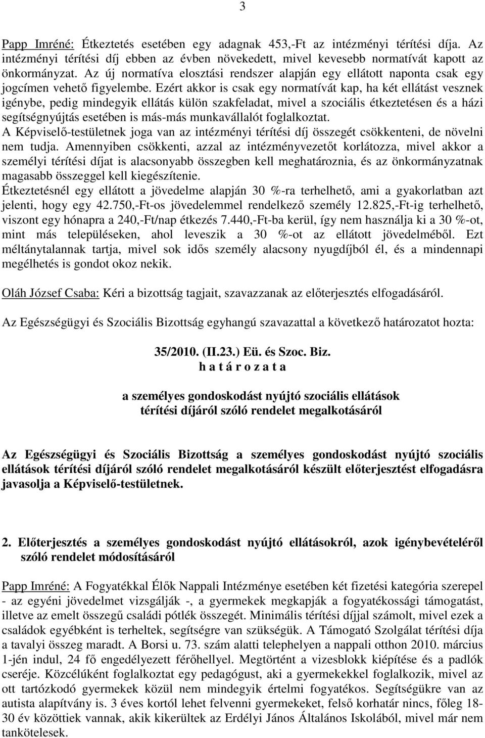 Ezért akkor is csak egy normatívát kap, ha két ellátást vesznek igénybe, pedig mindegyik ellátás külön szakfeladat, mivel a szociális étkeztetésen és a házi segítségnyújtás esetében is más-más