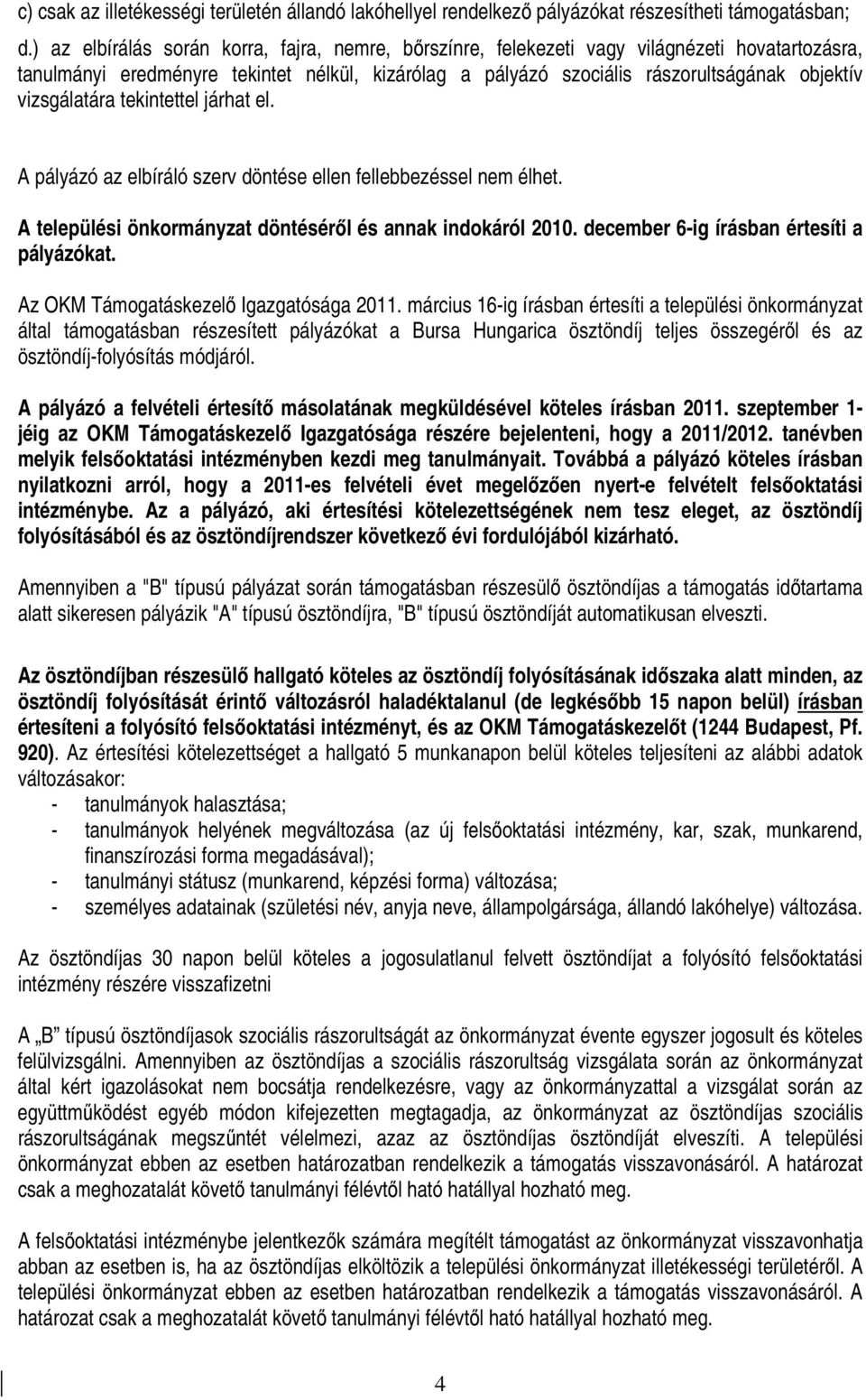 vizsgálatára tekintettel járhat el. A pályázó az elbíráló szerv döntése ellen fellebbezéssel nem élhet. A települési önkormányzat döntésérıl és annak indokáról 2010.