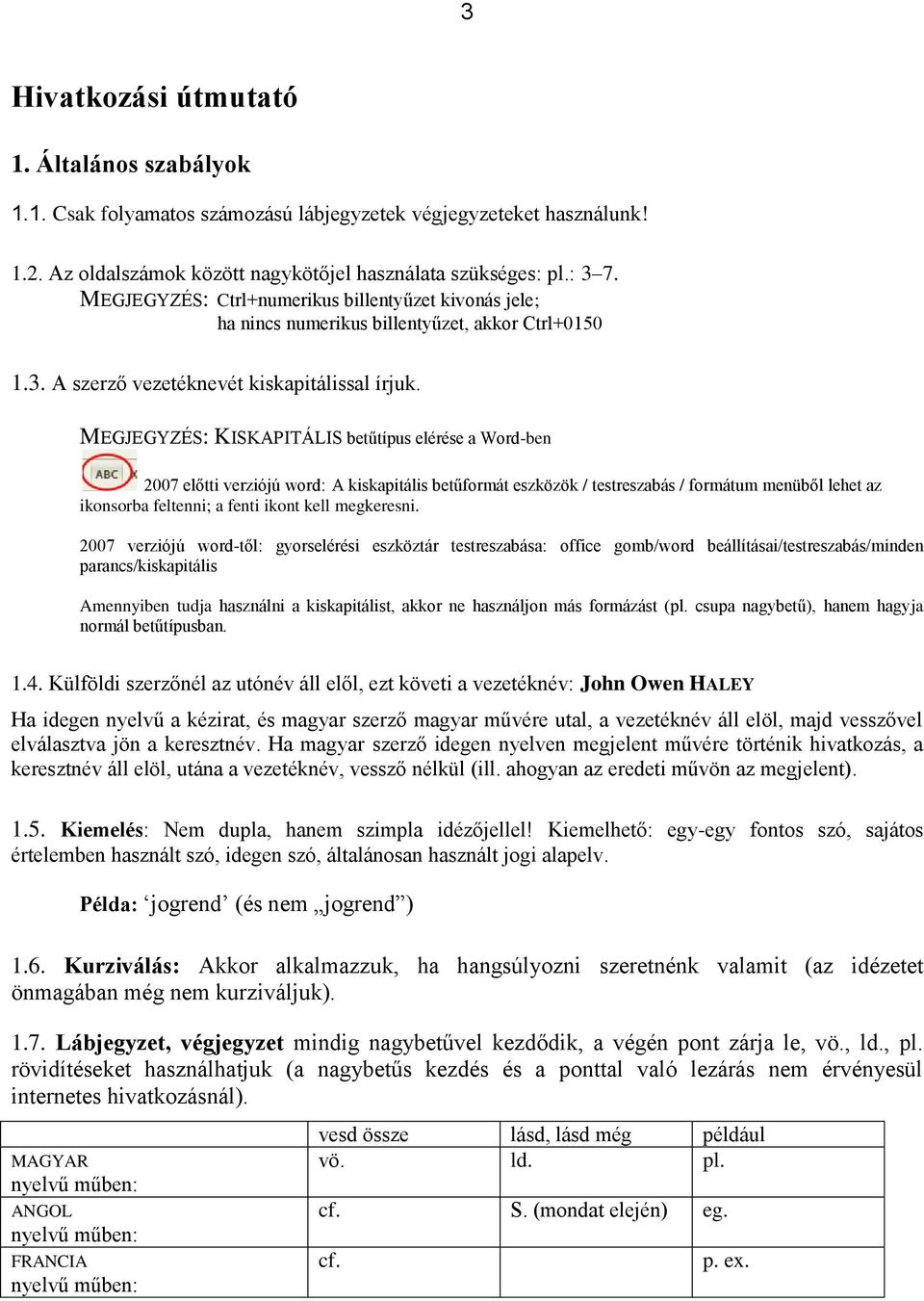 MEGJEGYZÉS: KISKAPITÁLIS betűtípus elérése a Word-ben 2007 előtti verziójú word: A kiskapitális betűformát eszközök / testreszabás / formátum menüből lehet az ikonsorba feltenni; a fenti ikont kell