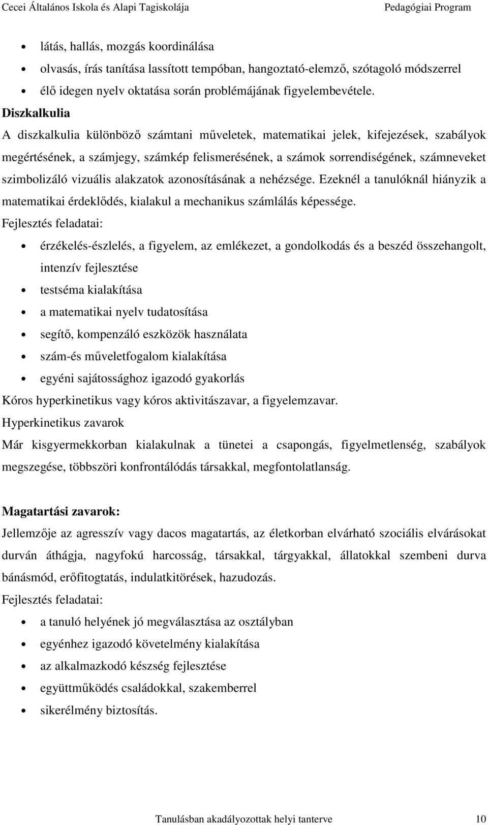 szimbolizáló vizuális alakzatok azonosításának a nehézsége. Ezeknél a tanulóknál hiányzik a matematikai érdeklődés, kialakul a mechanikus számlálás képessége.