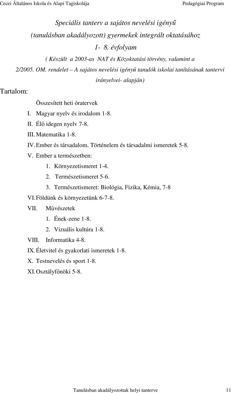 IV. Ember és társadalom. Történelem és társadalmi ismeretek 5-8. V. Ember a természetben: 1. Környezetismeret 1-4. 2. Természetismeret 5-6. 3. Természetismeret: Biológia, Fizika, Kémia, 7-8 VI.