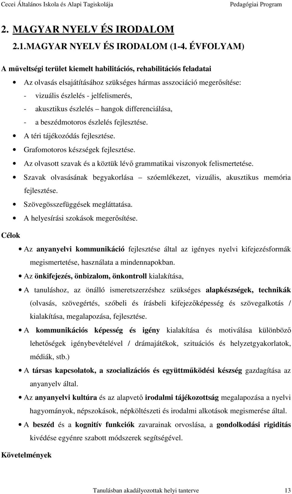 észlelés hangok differenciálása, - a beszédmotoros észlelés fejlesztése. A téri tájékozódás fejlesztése. Grafomotoros készségek fejlesztése.