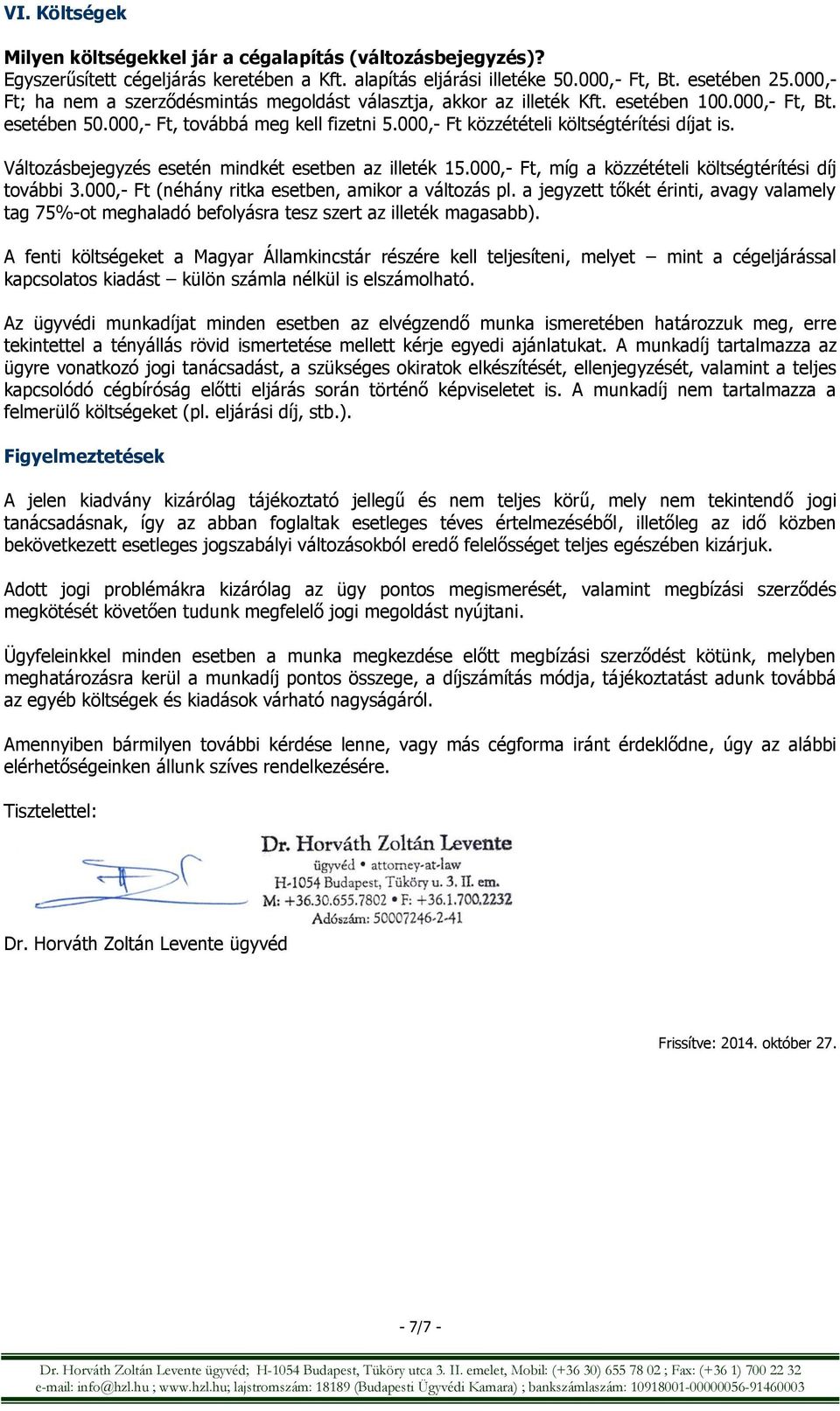 Változásbejegyzés esetén mindkét esetben az illeték 15.000,- Ft, míg a közzétételi költségtérítési díj további 3.000,- Ft (néhány ritka esetben, amikor a változás pl.