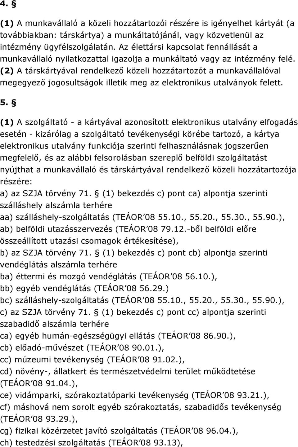 (2) A társkártyával rendelkezı közeli hozzátartozót a munkavállalóval megegyezı jogosultságok illetik meg az elektronikus utalványok felett. 5.