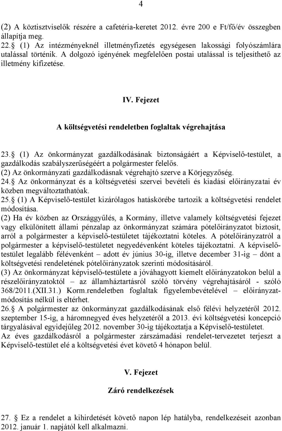 (1) Az önkormányzat gazdálkodásának biztonságáért a Képviselő-testület, a gazdálkodás szabályszerűségéért a polgármester felelős. (2) Az önkormányzati gazdálkodásnak végrehajtó szerve a Körjegyzőség.