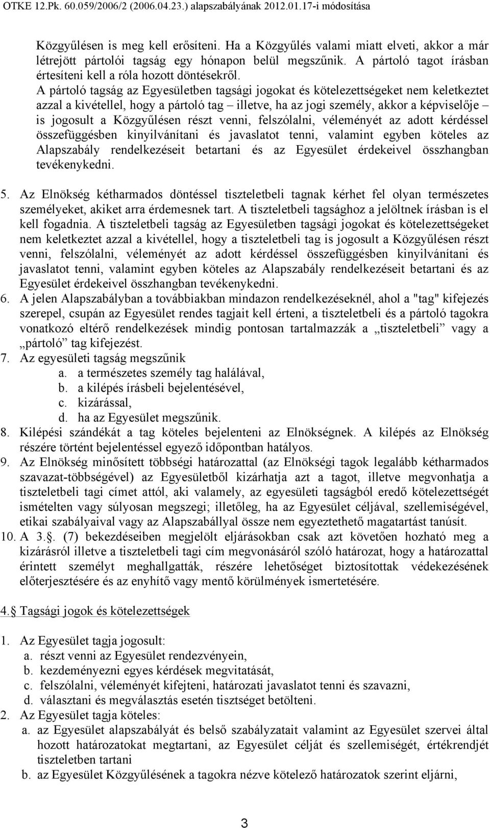 A pártoló tagság az Egyesületben tagsági jogokat és kötelezettségeket nem keletkeztet azzal a kivétellel, hogy a pártoló tag illetve, ha az jogi személy, akkor a képviselője is jogosult a Közgyűlésen