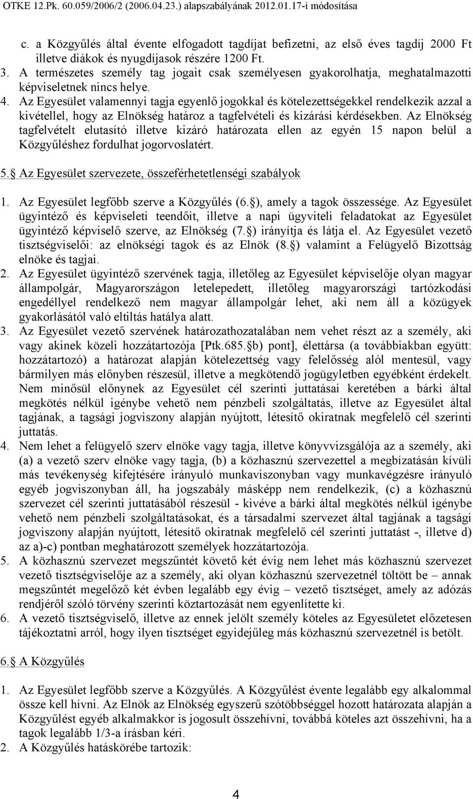 Az Egyesület valamennyi tagja egyenlő jogokkal és kötelezettségekkel rendelkezik azzal a kivétellel, hogy az Elnökség határoz a tagfelvételi és kizárási kérdésekben.