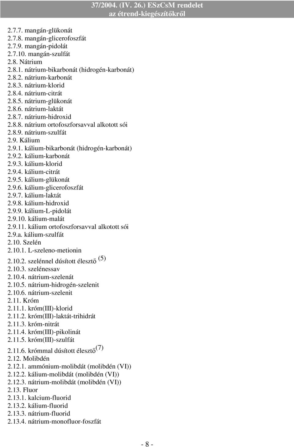 kálium-bikarbonát (hidrogén-karbonát) 2.9.2. kálium-karbonát 2.9.3. kálium-klorid 2.9.4. kálium-citrát 2.9.5. kálium-glükonát 2.9.6. kálium-glicerofoszfát 2.9.7. kálium-laktát 2.9.8.