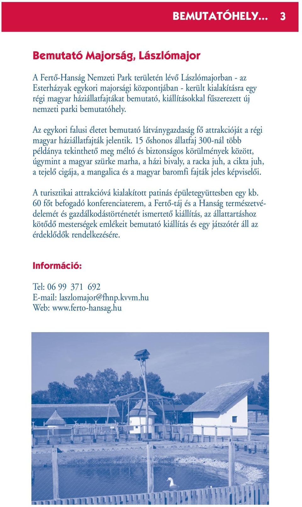 bemutató, kiállításokkal fıszerezett új nemzeti parki bemutatóhely. Az egykori falusi életet bemutató látványgazdaság fœ attrakcióját a régi magyar háziállatfajták jelentik.