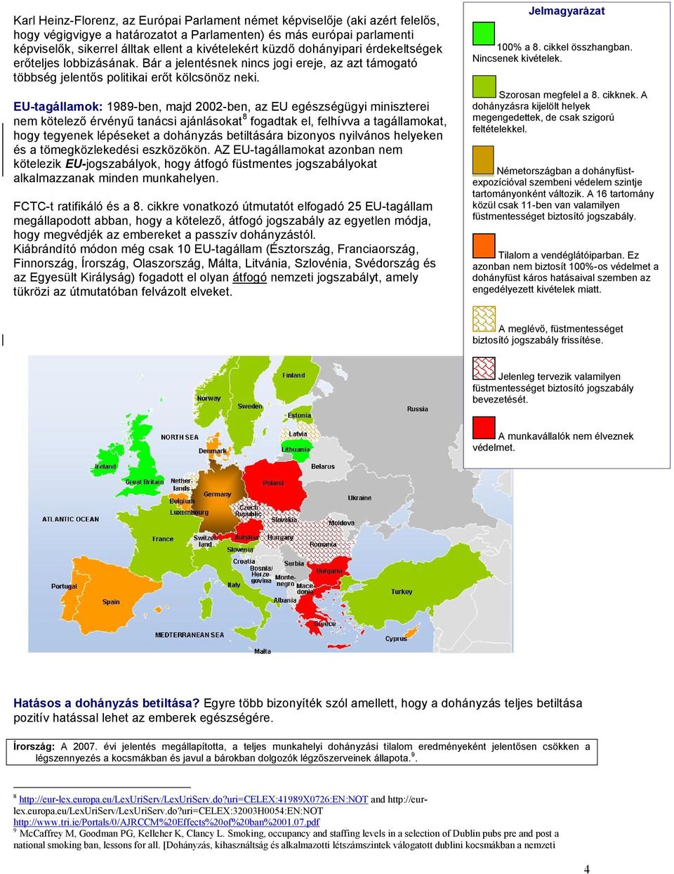 EU-tagállamok: 1989-ben, majd 2002-ben, az EU egészségügyi miniszterei nem kötelező érvényű tanácsi ajánlásokat 8 fogadtak el, felhívva a tagállamokat, hogy tegyenek lépéseket a dohányzás betiltására