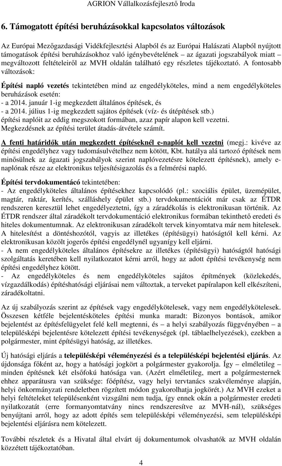 A fontosabb változások: Építési napló vezetés tekintetében mind az engedélyköteles, mind a nem engedélyköteles beruházások esetén: - a 2014. január 1-ig megkezdett általános építések, és - a 2014.