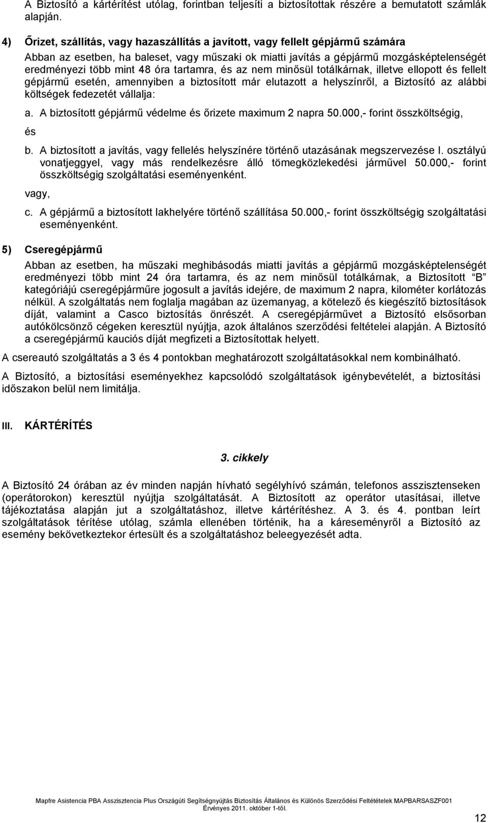 óra tartamra, és az nem minősül totálkárnak, illetve ellopott és fellelt gépjármű esetén, amennyiben a biztosított már elutazott a helyszínről, a Biztosító az alábbi költségek fedezetét vállalja: a.