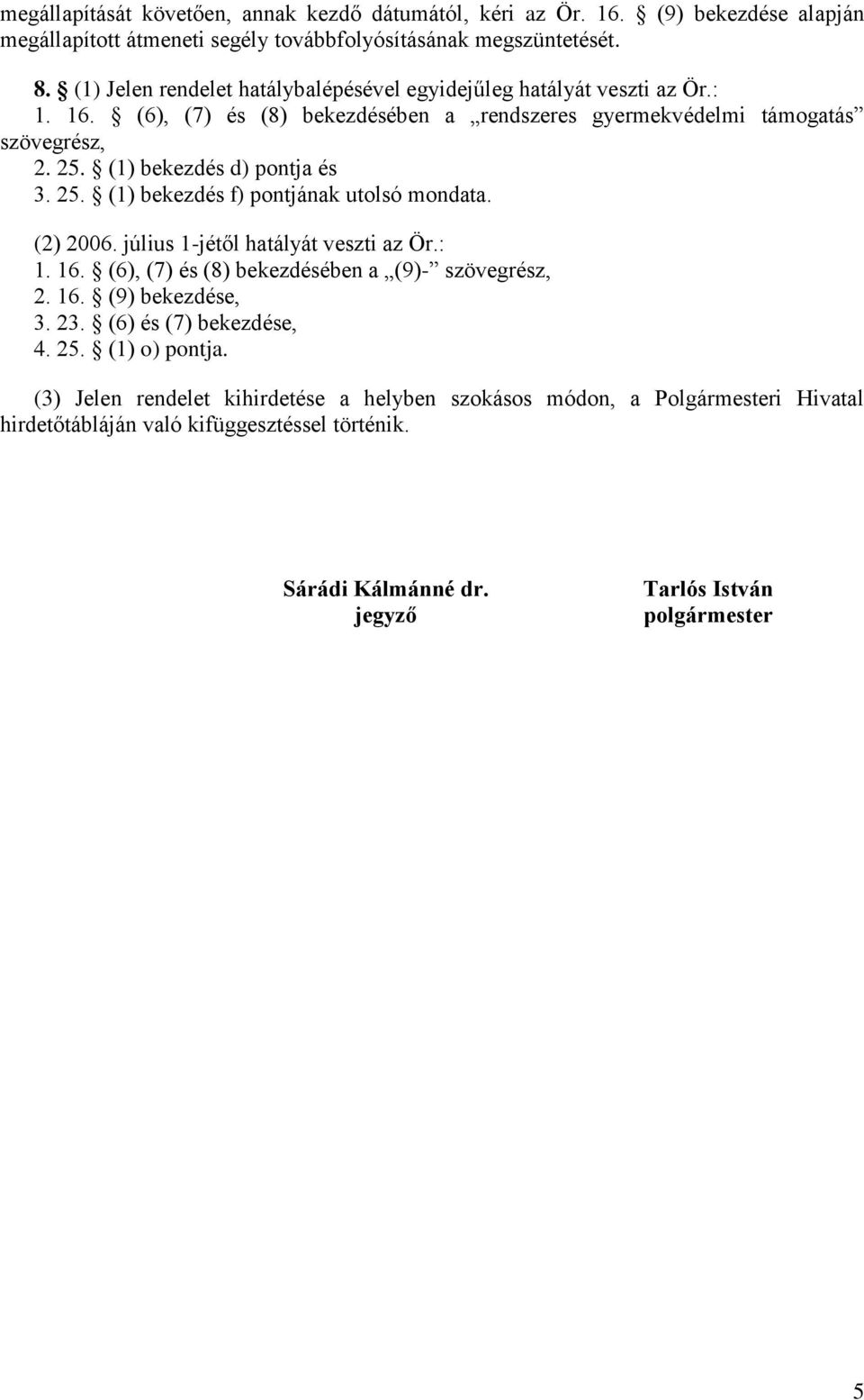 (1) bekezdés d) pontja és 3. 25. (1) bekezdés f) pontjának utolsó mondata. (2) 2006. július 1-jétől hatályát veszti az Ör.: 1. 16. (6), (7) és (8) bekezdésében a (9)- szövegrész, 2. 16. (9) bekezdése, 3.