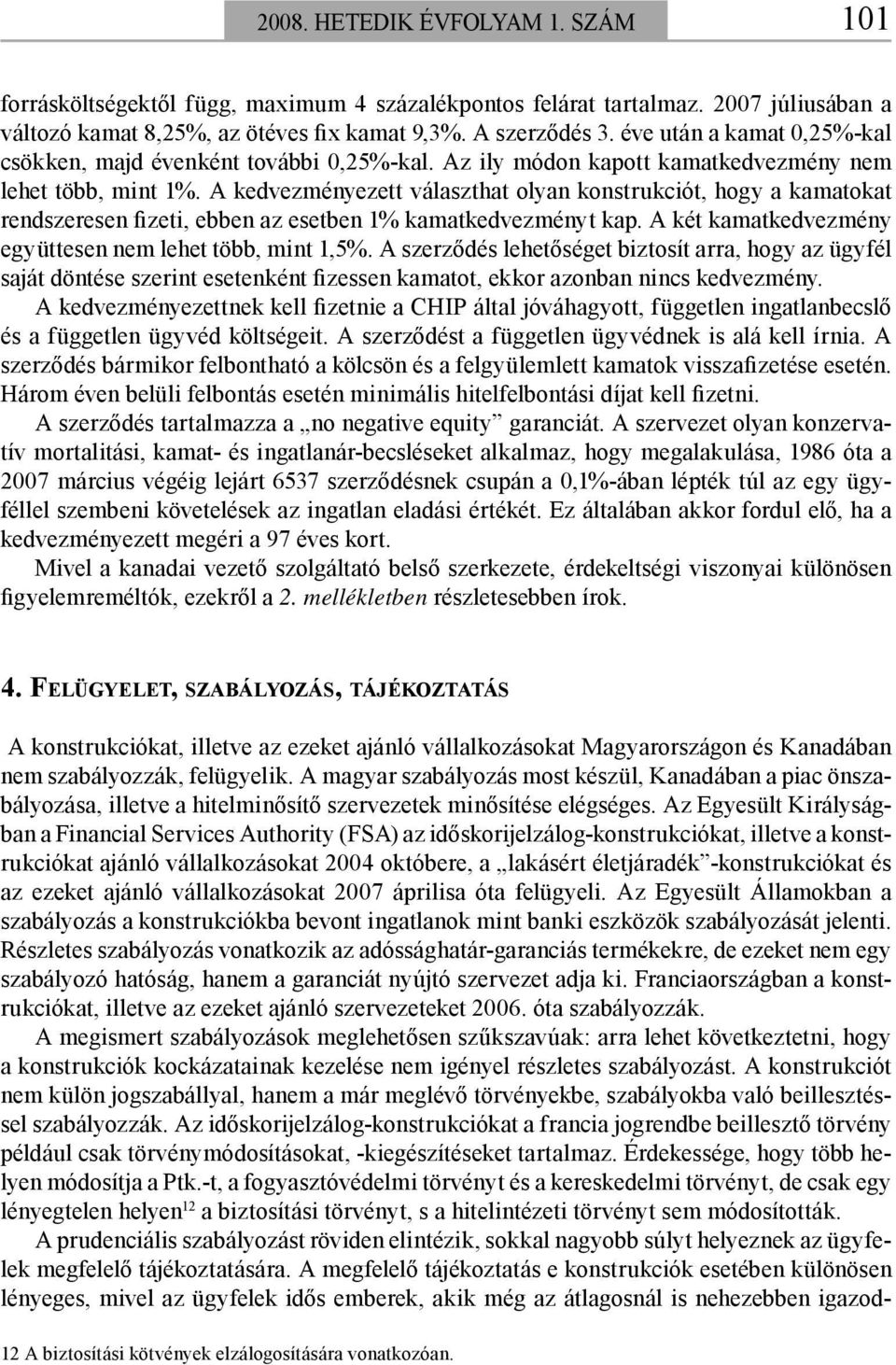 A kedvezményezett választhat olyan konstrukciót, hogy a kamatokat rendszeresen fizeti, ebben az esetben 1% kamatkedvezményt kap. A két kamatkedvezmény együttesen nem lehet több, mint 1,5%.