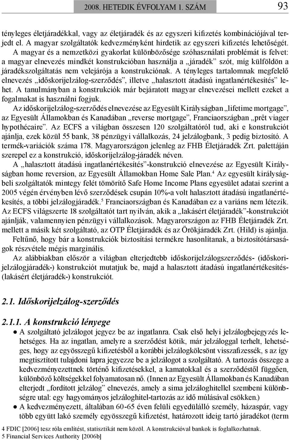 A magyar és a nemzetközi gyakorlat különbözősége szóhasználati problémát is felvet: a magyar elnevezés mindkét konstrukcióban használja a járadék szót, míg külföldön a járadékszolgáltatás nem