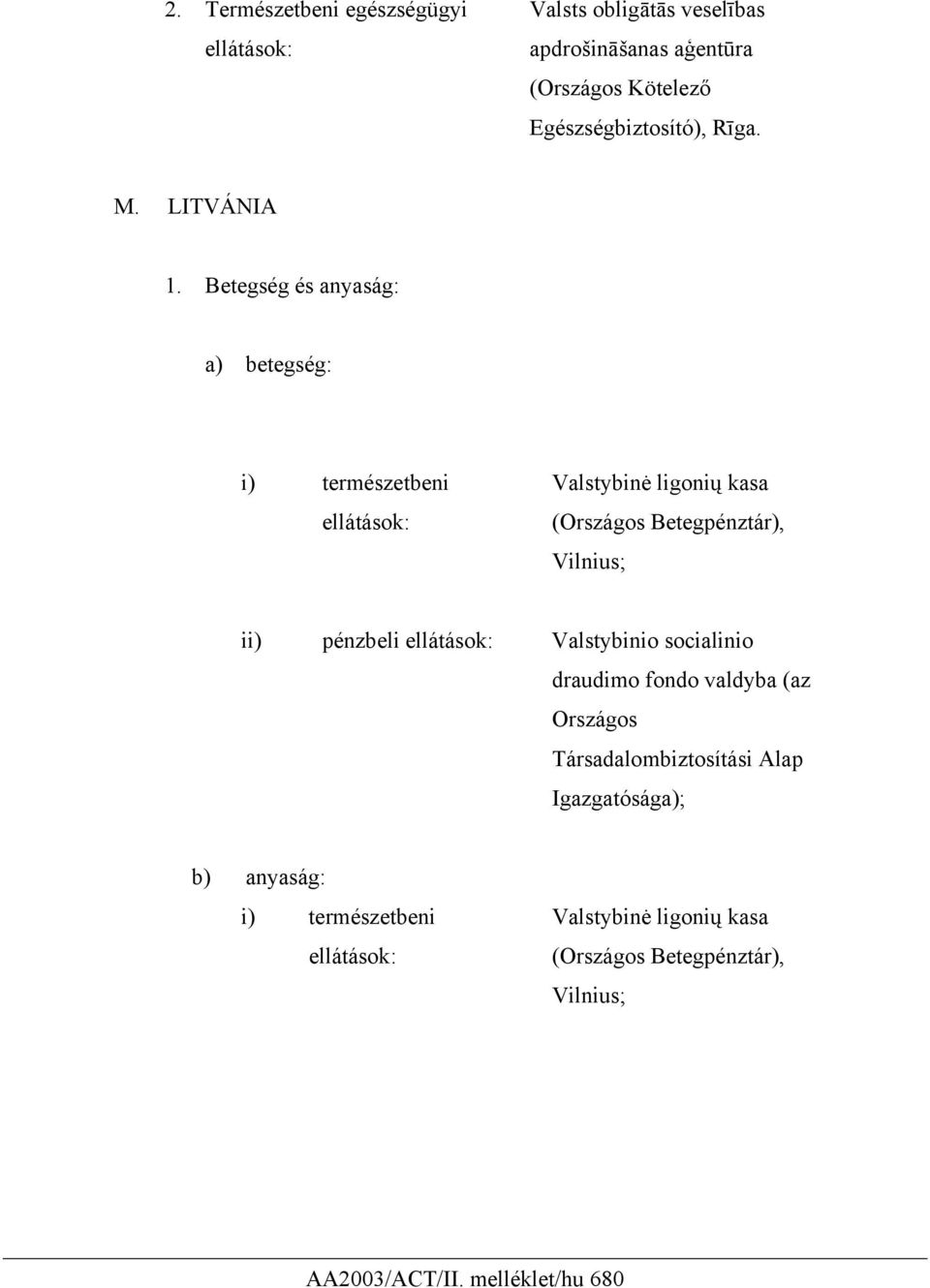 Betegség és anyaság: a) betegség: i) természetbeni ellátások: Valstybinė ligonių kasa (Országos Betegpénztár), Vilnius; ii)