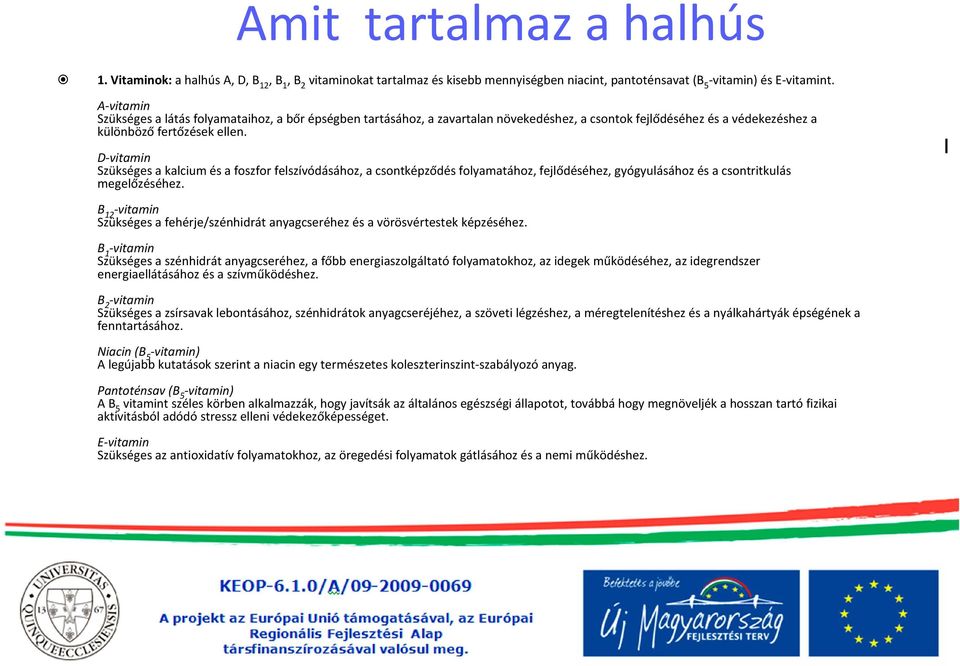 D-vitamin Szükséges a kalcium és a foszfor felszívódásához, a csontképződés folyamatához, fejlődéséhez, gyógyulásához és a csontritkulás megelőzéséhez.