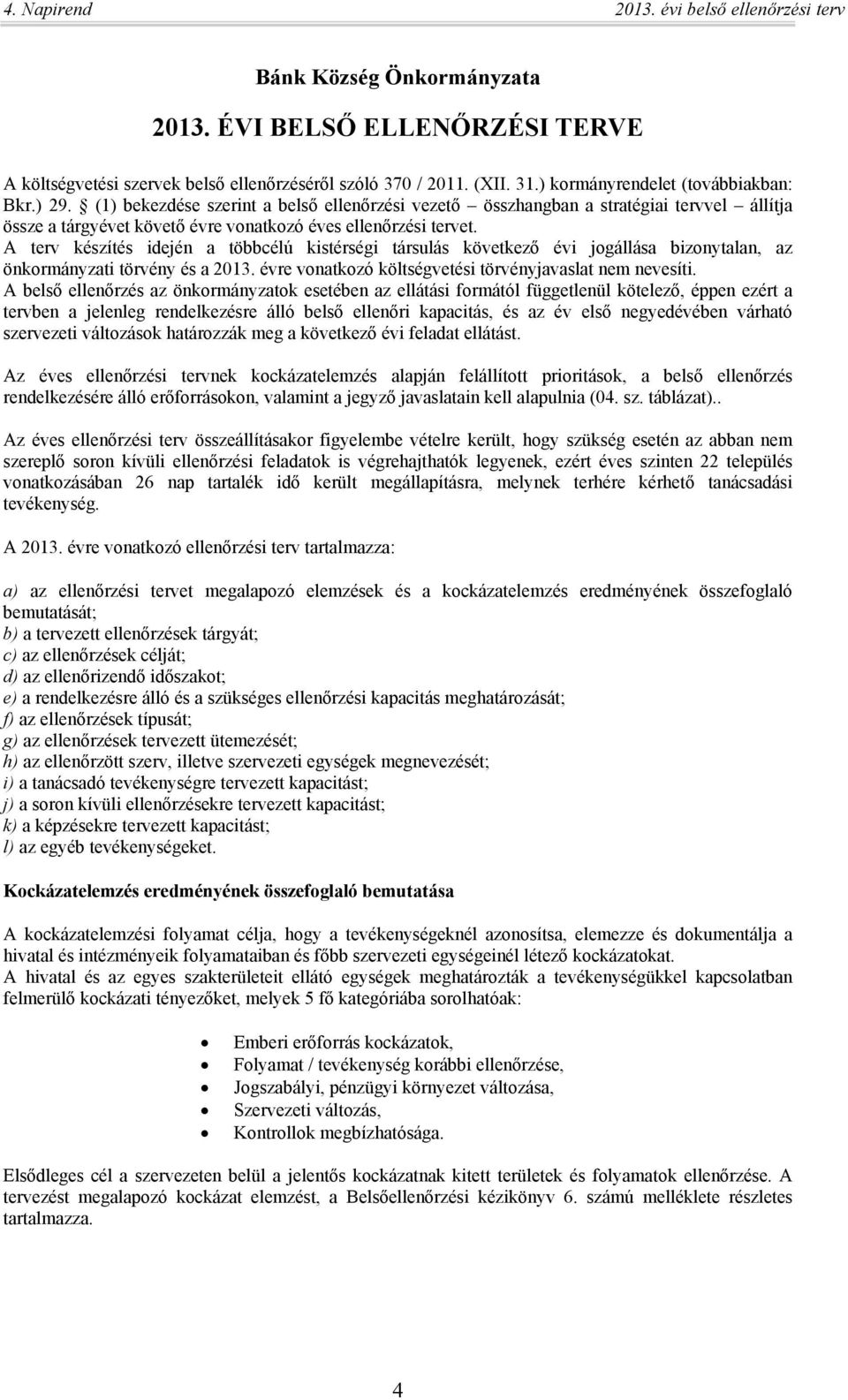 A terv készítés idején a többcélú kistérségi társulás következő évi jogállása bizonytalan, az önkormányzati törvény és a 2013. évre vonatkozó költségvetési törvényjavaslat nem nevesíti.