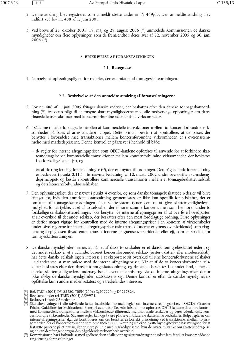 1. Betegnelse 4. Lempelse af oplysningspligten for rederier, der er omfattet af tonnageskatteordningen. 2.2. Beskrivelse af den anmeldte ændring af foranstaltningerne 5. Lov nr. 408 af 1.