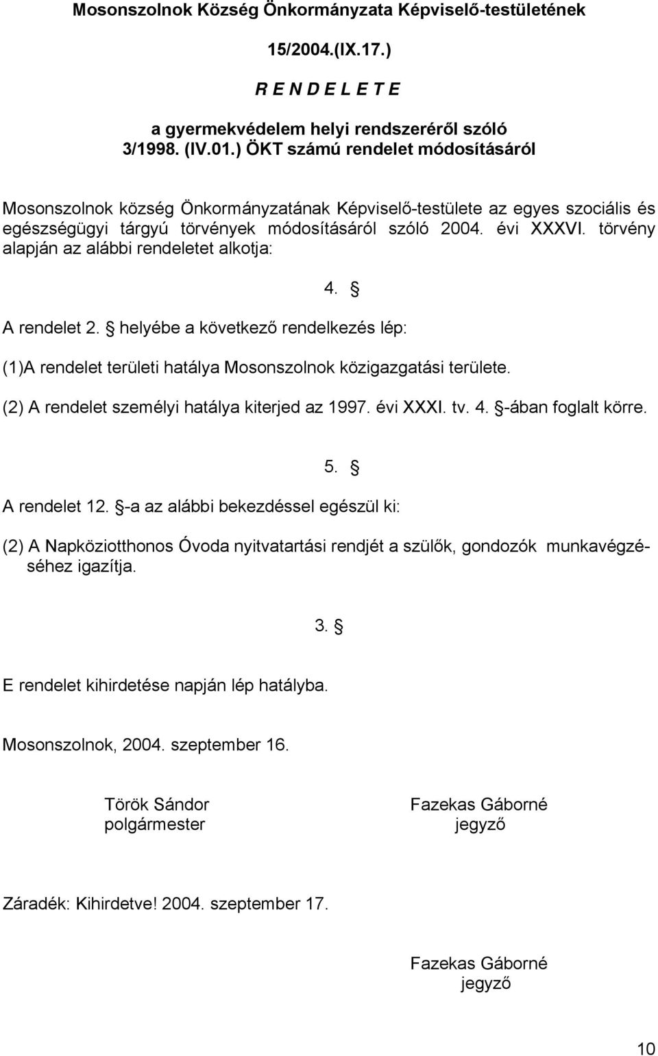 törvény alapján az alábbi rendeletet alkotja: 4. A rendelet 2. helyébe a következő rendelkezés lép: (1)A rendelet területi hatálya Mosonszolnok közigazgatási területe.