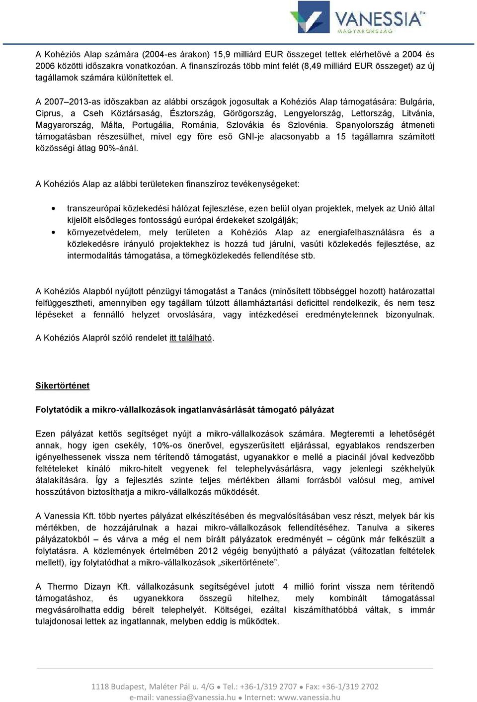 A 2007 2013-as időszakban az alábbi országok jogosultak a Kohéziós Alap támogatására: Bulgária, Ciprus, a Cseh Köztársaság, Észtország, Görögország, Lengyelország, Lettország, Litvánia, Magyarország,