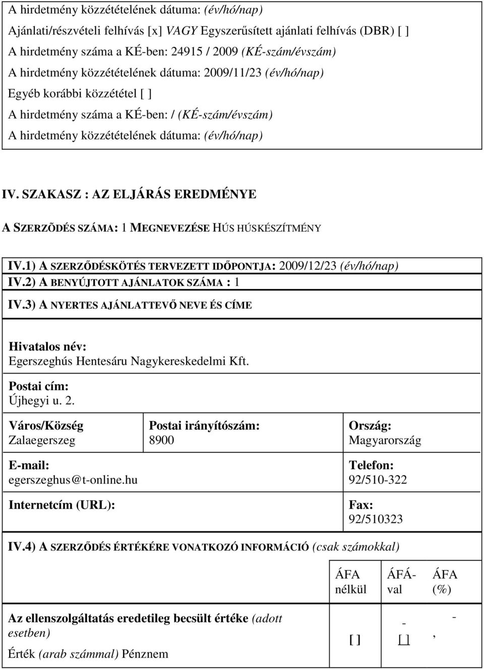 SZAKASZ : AZ ELJÁRÁS EREDMÉNYE A SZERZÕDÉS SZÁMA: 1 MEGNEVEZÉSE HÚS HÚSKÉSZÍTMÉNY IV.1) A SZERZŐDÉSKÖTÉS TERVEZETT IDŐPONTJA: 2009/12/23 (év/hó/nap) IV.2) A BENYÚJTOTT AJÁNLATOK SZÁMA : 1 IV.